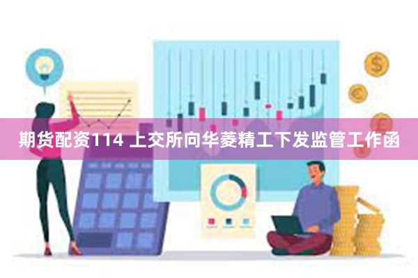期货配资114 上交所向华菱精工下发监管工作函