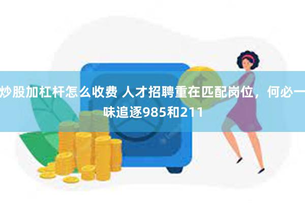 炒股加杠杆怎么收费 人才招聘重在匹配岗位，何必一味追逐985和211