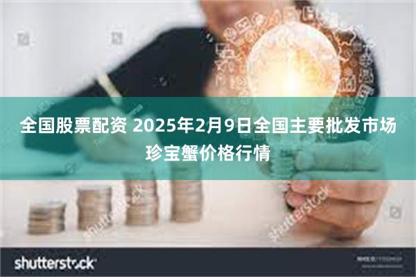 全国股票配资 2025年2月9日全国主要批发市场珍宝蟹价格行情
