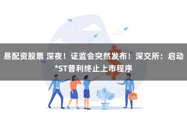易配资股票 深夜！证监会突然发布！深交所：启动*ST普利终止上市程序