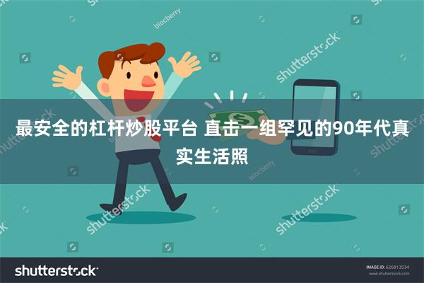 最安全的杠杆炒股平台 直击一组罕见的90年代真实生活照