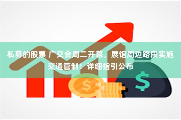 私募的股票 广交会周二开幕，展馆周边路段实施交通管制！详细指引公布
