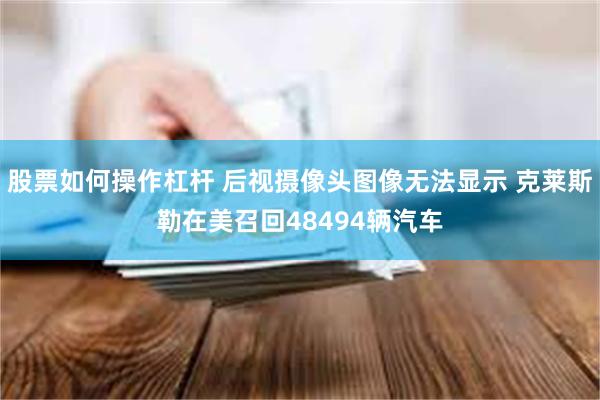 股票如何操作杠杆 后视摄像头图像无法显示 克莱斯勒在美召回48494辆汽车
