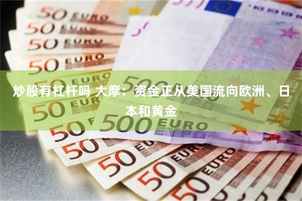 炒股有杠杆吗 大摩：资金正从美国流向欧洲、日本和黄金