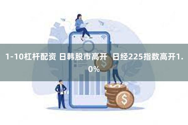 1-10杠杆配资 日韩股市高开  日经225指数高开1.0%