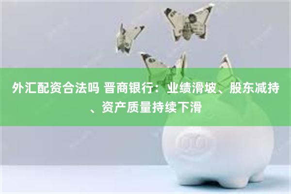 外汇配资合法吗 晋商银行：业绩滑坡、股东减持、资产质量持续下滑