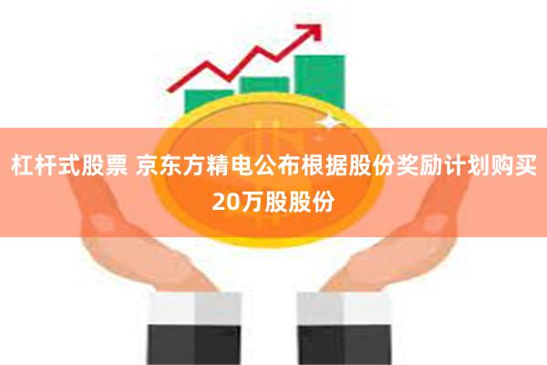 杠杆式股票 京东方精电公布根据股份奖励计划购买20万股股份