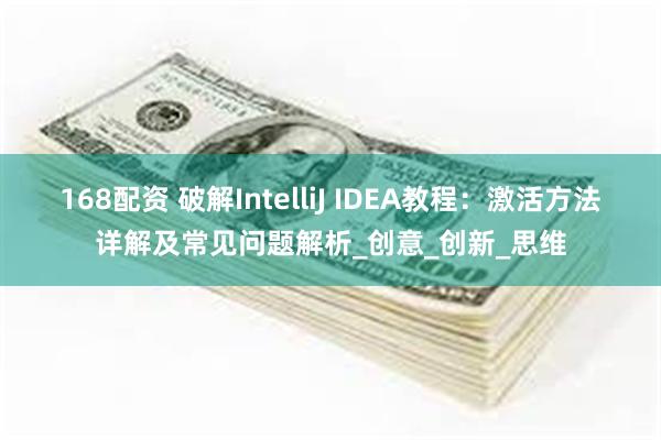 168配资 破解IntelliJ IDEA教程：激活方法详解及常见问题解析_创意_创新_思维