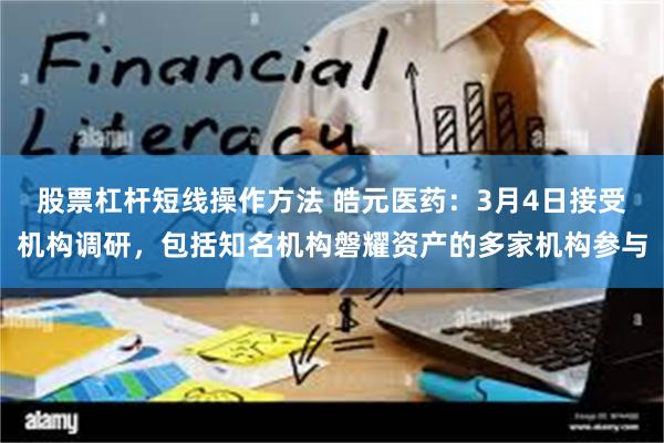 股票杠杆短线操作方法 皓元医药：3月4日接受机构调研，包括知名机构磐耀资产的多家机构参与