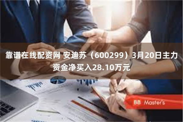 靠谱在线配资网 安迪苏（600299）3月20日主力资金净买入28.10万元