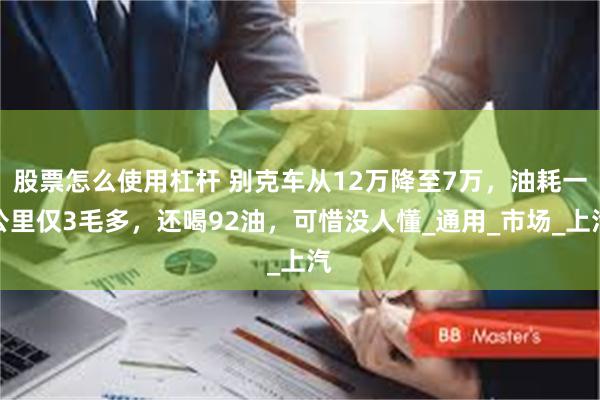 股票怎么使用杠杆 别克车从12万降至7万，油耗一公里仅3毛多，还喝92油，可惜没人懂_通用_市场_上汽