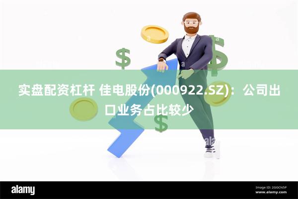 实盘配资杠杆 佳电股份(000922.SZ)：公司出口业务占比较少