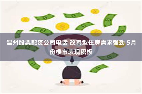 温州股票配资公司电话 改善型住房需求强劲 5月份楼市表现积极