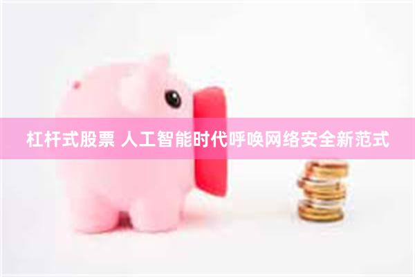 杠杆式股票 人工智能时代呼唤网络安全新范式