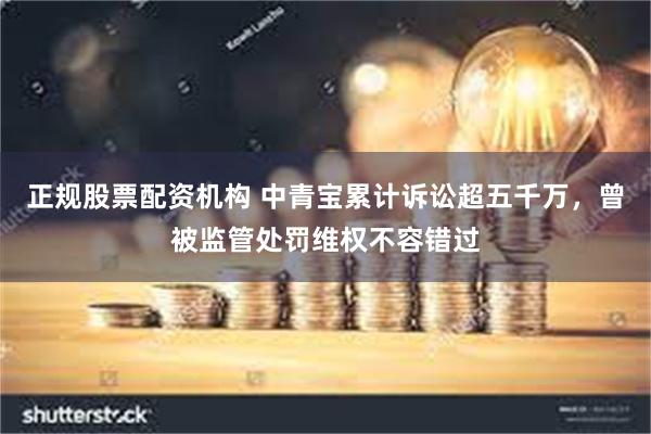 正规股票配资机构 中青宝累计诉讼超五千万，曾被监管处罚维权不容错过