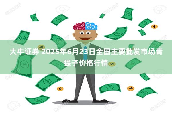 大牛证券 2025年6月23日全国主要批发市场青提子价格行情