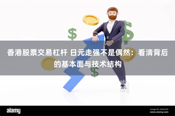 香港股票交易杠杆 日元走强不是偶然：看清背后的基本面与技术结构