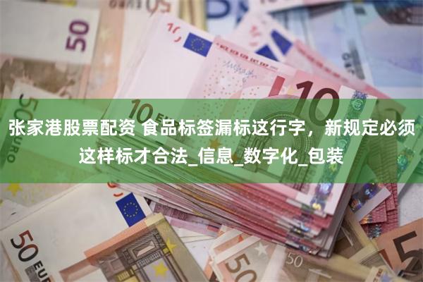 张家港股票配资 食品标签漏标这行字，新规定必须这样标才合法_信息_数字化_包装