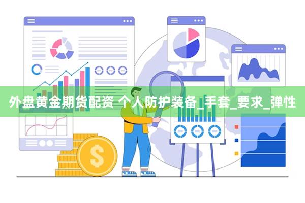 外盘黄金期货配资 个人防护装备_手套_要求_弹性