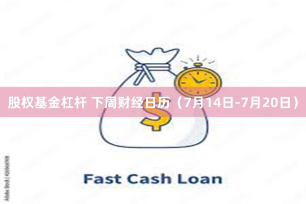 股权基金杠杆 下周财经日历(7月14日-7月20日)