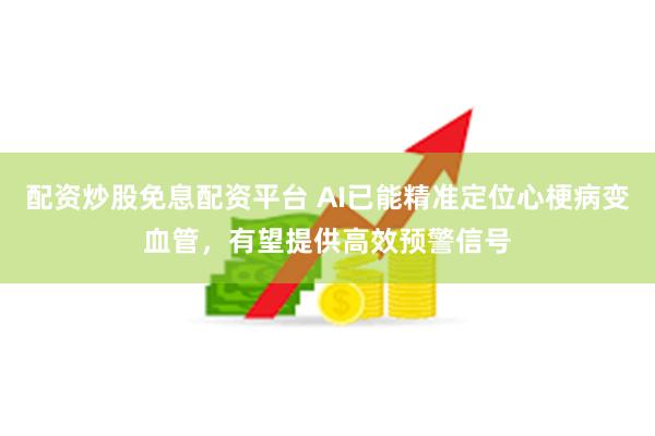配资炒股免息配资平台 AI已能精准定位心梗病变血管，有望提供高效预警信号