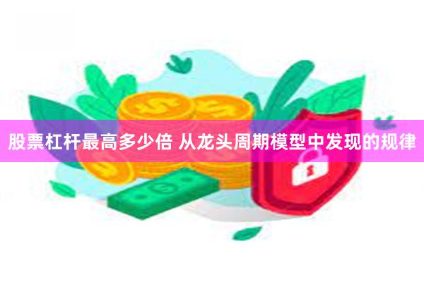 股票杠杆最高多少倍 从龙头周期模型中发现的规律
