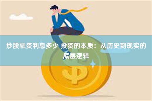 炒股融资利息多少 投资的本质：从历史到现实的底层逻辑