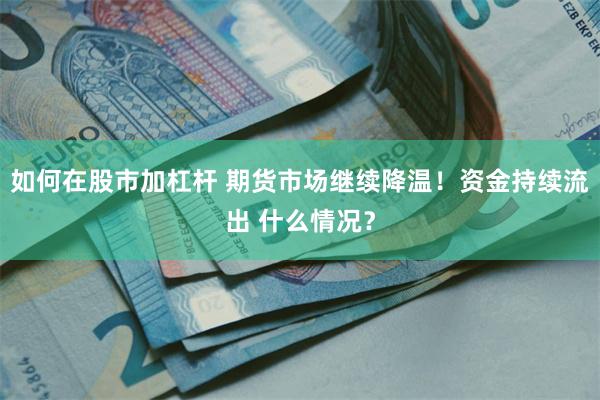 如何在股市加杠杆 期货市场继续降温！资金持续流出 什么情况？