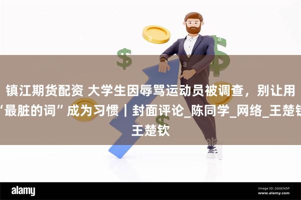 镇江期货配资 大学生因辱骂运动员被调查，别让用“最脏的词”成为习惯｜封面评论_陈同学_网络_王楚钦