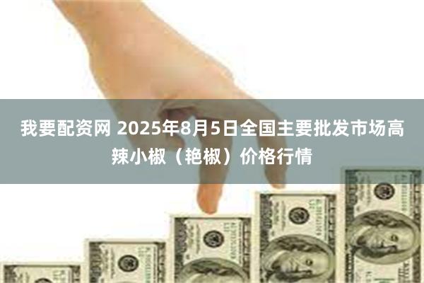 我要配资网 2025年8月5日全国主要批发市场高辣小椒（艳椒）价格行情