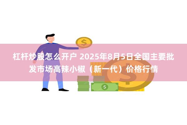 杠杆炒股怎么开户 2025年8月5日全国主要批发市场高辣小椒（新一代）价格行情