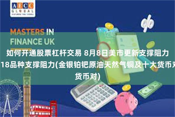 如何开通股票杠杆交易 8月8日美市更新支撑阻力：18品种支撑阻力(金银铂钯原油天然气铜及十大货币对)