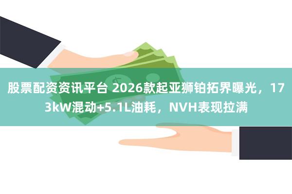股票配资资讯平台 2026款起亚狮铂拓界曝光,173kW混动+5.1L油耗,NVH表现拉满